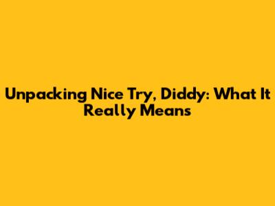 Unpacking 'Nice Try, Diddy': What It Really Means