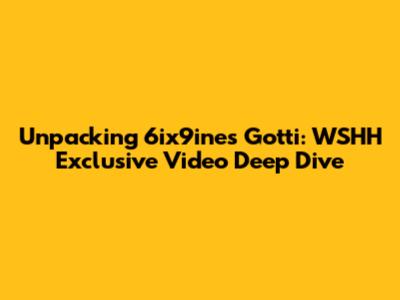 Unpacking 6ix9ine's 'Gotti': WSHH Exclusive Video Deep Dive