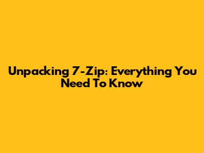 Unpacking 7-Zip: Everything You Need To Know