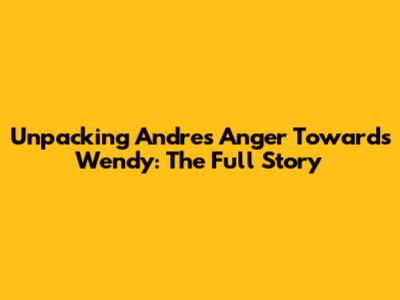 Unpacking Andre's Anger Towards Wendy: The Full Story