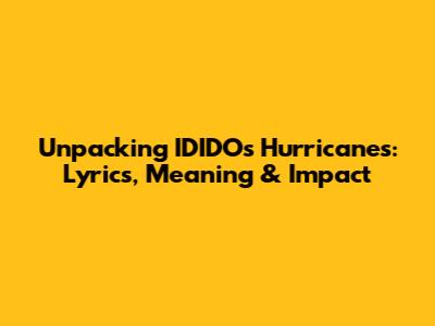 Unpacking IDIDO's 'Hurricanes': Lyrics, Meaning & Impact
