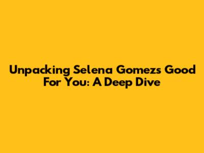 Unpacking Selena Gomez's 'Good For You': A Deep Dive