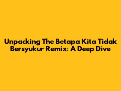 Unpacking The 'Betapa Kita Tidak Bersyukur' Remix: A Deep Dive