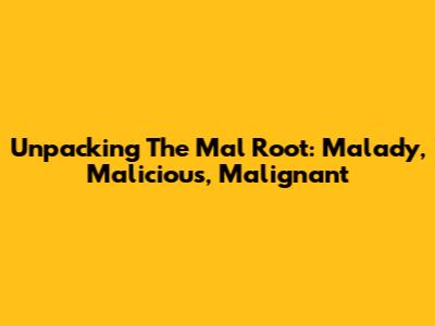 Unpacking The 'Mal' Root: Malady, Malicious, Malignant