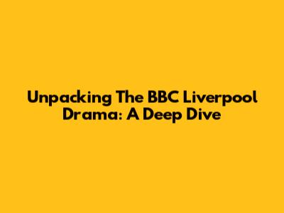 Unpacking The BBC Liverpool Drama: A Deep Dive