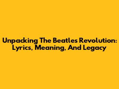 Unpacking The Beatles' 'Revolution': Lyrics, Meaning, And Legacy