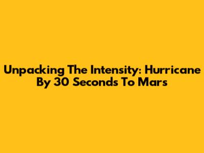 Unpacking The Intensity: 'Hurricane' By 30 Seconds To Mars