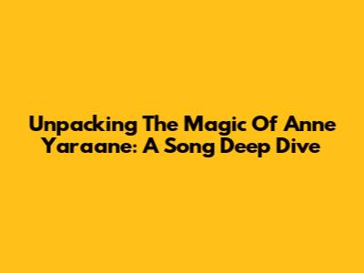 Unpacking The Magic Of Anne Yaraane: A Song Deep Dive