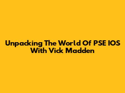 Unpacking The World Of PSE IOS With Vick Madden