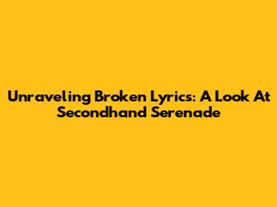 Unraveling Broken Lyrics: A Look At Secondhand Serenade