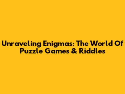 Unraveling Enigmas: The World Of Puzzle Games & Riddles
