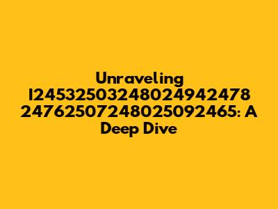 Unraveling I24532503248024942478 24762507248025092465: A Deep Dive