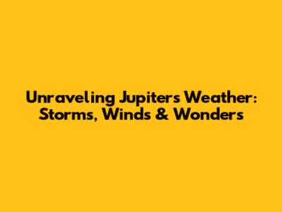 Unraveling Jupiter's Weather: Storms, Winds & Wonders