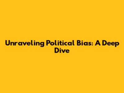 Unraveling Political Bias: A Deep Dive