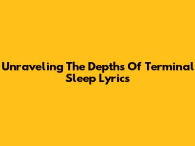 Unraveling The Depths Of Terminal Sleep Lyrics