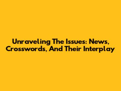 Unraveling The Issues: News, Crosswords, And Their Interplay