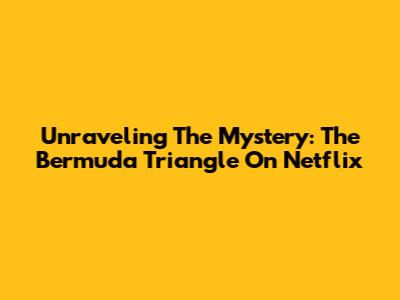 Unraveling The Mystery: 'The Bermuda Triangle' On Netflix