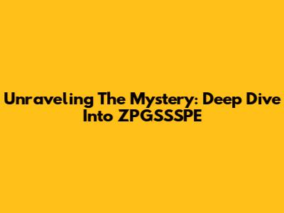 Unraveling The Mystery: Deep Dive Into ZPGSSSPE
