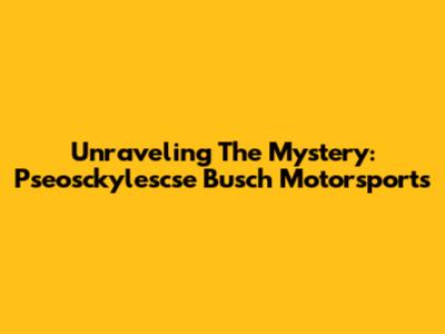 Unraveling The Mystery: Pseosckylescse Busch Motorsports