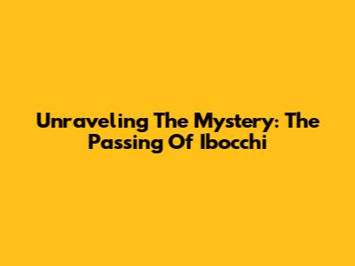 Unraveling The Mystery: The Passing Of Ibocchi
