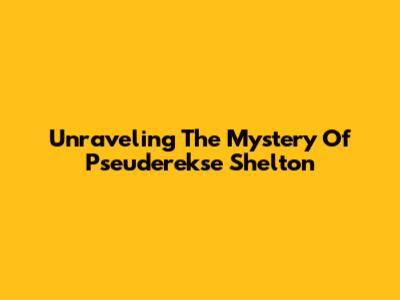 Unraveling The Mystery Of Pseuderekse Shelton