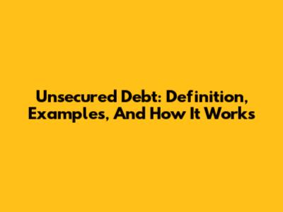 Unsecured Debt: Definition, Examples, And How It Works