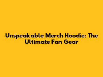 Unspeakable Merch Hoodie: The Ultimate Fan Gear