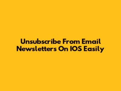Unsubscribe From Email Newsletters On IOS Easily