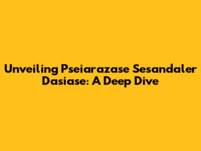 Unveiling 'Pseiarazase Sesandaler Dasiase': A Deep Dive