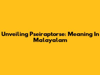 Unveiling 'Pseiraptorse': Meaning In Malayalam