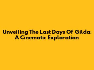 Unveiling 'The Last Days Of Gilda': A Cinematic Exploration