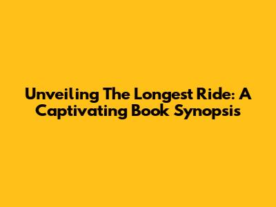 Unveiling 'The Longest Ride': A Captivating Book Synopsis