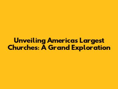 Unveiling America's Largest Churches: A Grand Exploration