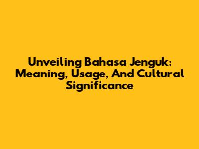 Unveiling Bahasa Jenguk: Meaning, Usage, And Cultural Significance