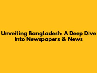 Unveiling Bangladesh: A Deep Dive Into Newspapers & News