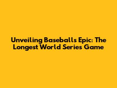 Unveiling Baseball's Epic: The Longest World Series Game