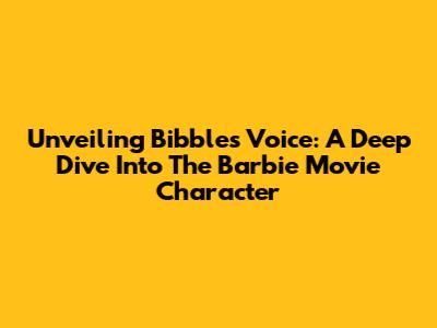 Unveiling Bibble's Voice: A Deep Dive Into The Barbie Movie Character