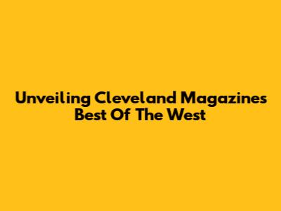 Unveiling Cleveland Magazine's Best Of The West