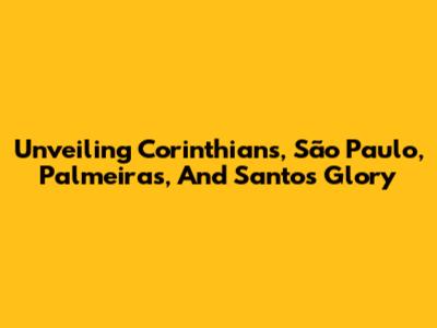 Unveiling Corinthians, São Paulo, Palmeiras, And Santos' Glory