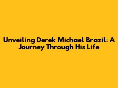 Unveiling Derek Michael Brazil: A Journey Through His Life