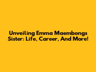 Unveiling Emma Maembong's Sister: Life, Career, And More!