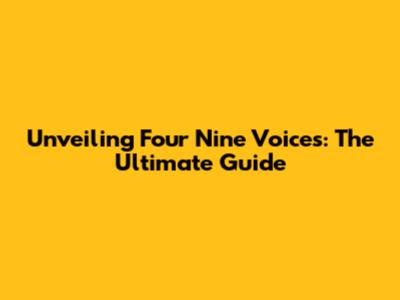 Unveiling Four Nine Voices: The Ultimate Guide