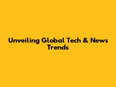 Unveiling Global Tech & News Trends
