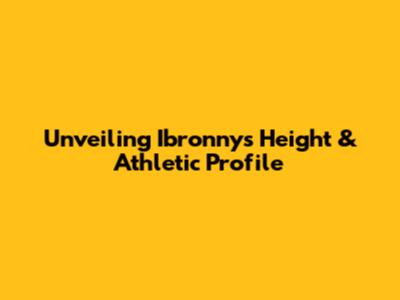 Unveiling Ibronny's Height & Athletic Profile