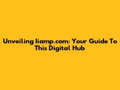 Unveiling Iiamp.com: Your Guide To This Digital Hub
