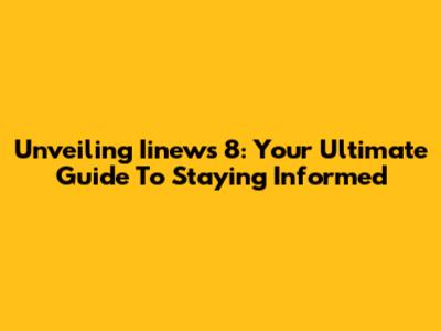 Unveiling Iinews 8: Your Ultimate Guide To Staying Informed