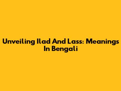 Unveiling Ilad And Lass: Meanings In Bengali