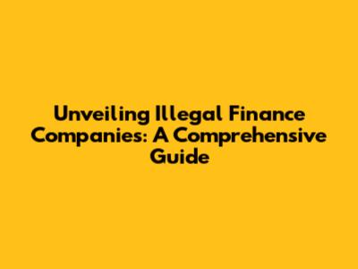 Unveiling Illegal Finance Companies: A Comprehensive Guide