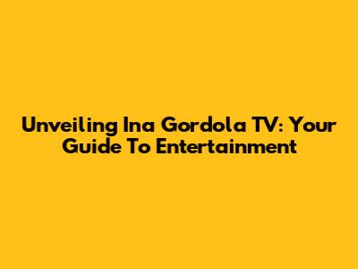 Unveiling Ina Gordola TV: Your Guide To Entertainment