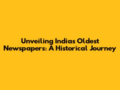 Unveiling India's Oldest Newspapers: A Historical Journey